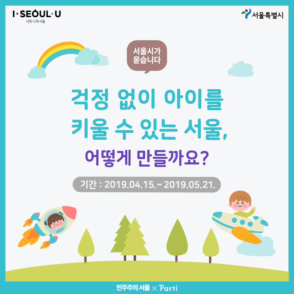 서울시가 묻습니다 걱정없이 아이를 키울 수 있는 서울 어떻게 만들까요? 기간 2019년 4월 15일부터 2019년 5월 21일까지