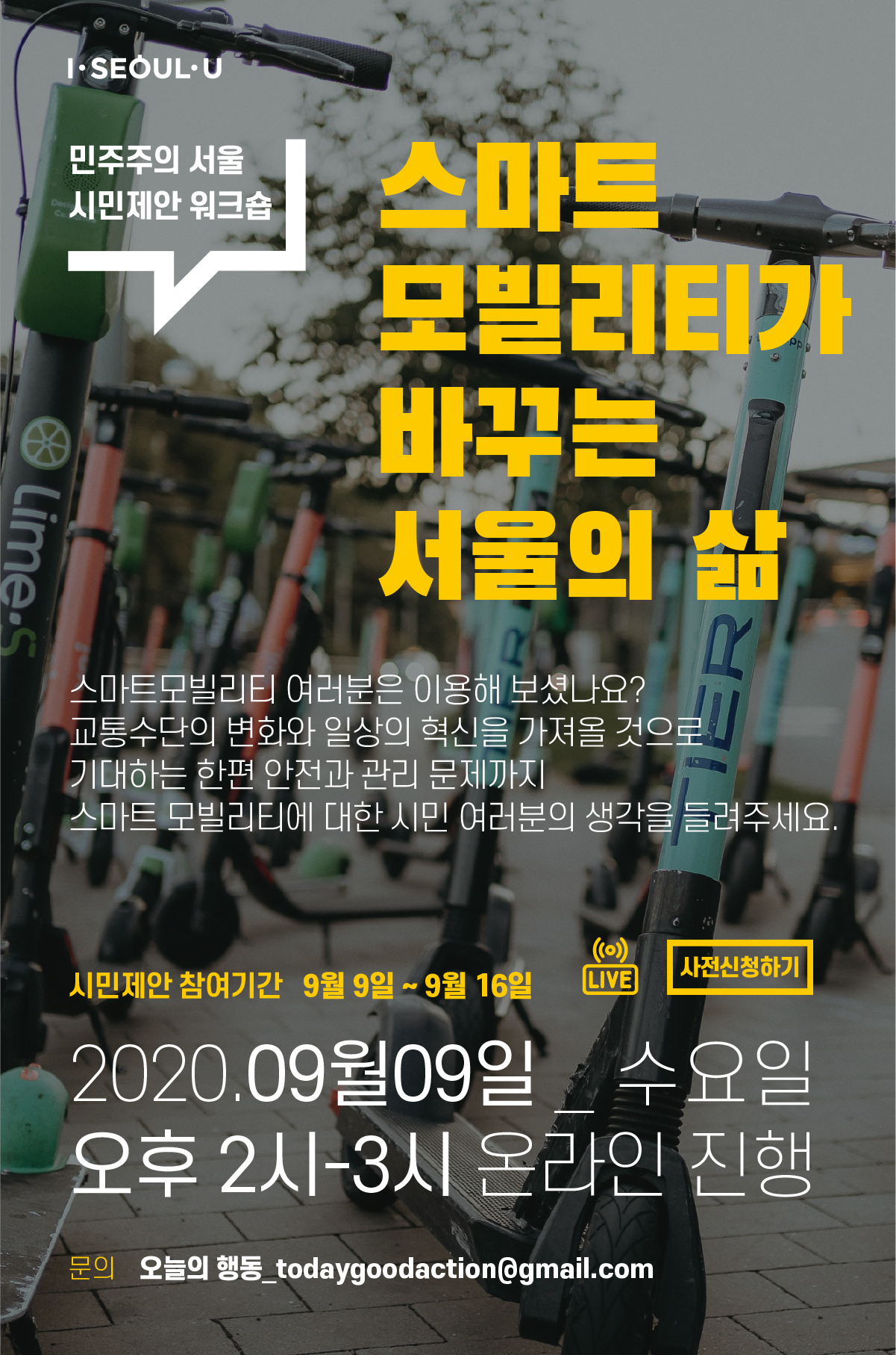 스마트모빌리티가 바꾸는 서울의 삶 , 여러분은 이용해 보셨나요? 교통수단의 변화와 일상의 혁신을 가져올 것으로 기대하는 한편 안전과 관리문제가자ㅣ 스마트 모빌리티에 대한 시민 여러분의 생각을 들려주세요 , 시민제안 참여기간 9월 9일~9월16일 , 2020.09월09일 수요일 오후 2시~3시 온라인 진행, 문의 오늘의행동_todaygoodaction@gmail.com