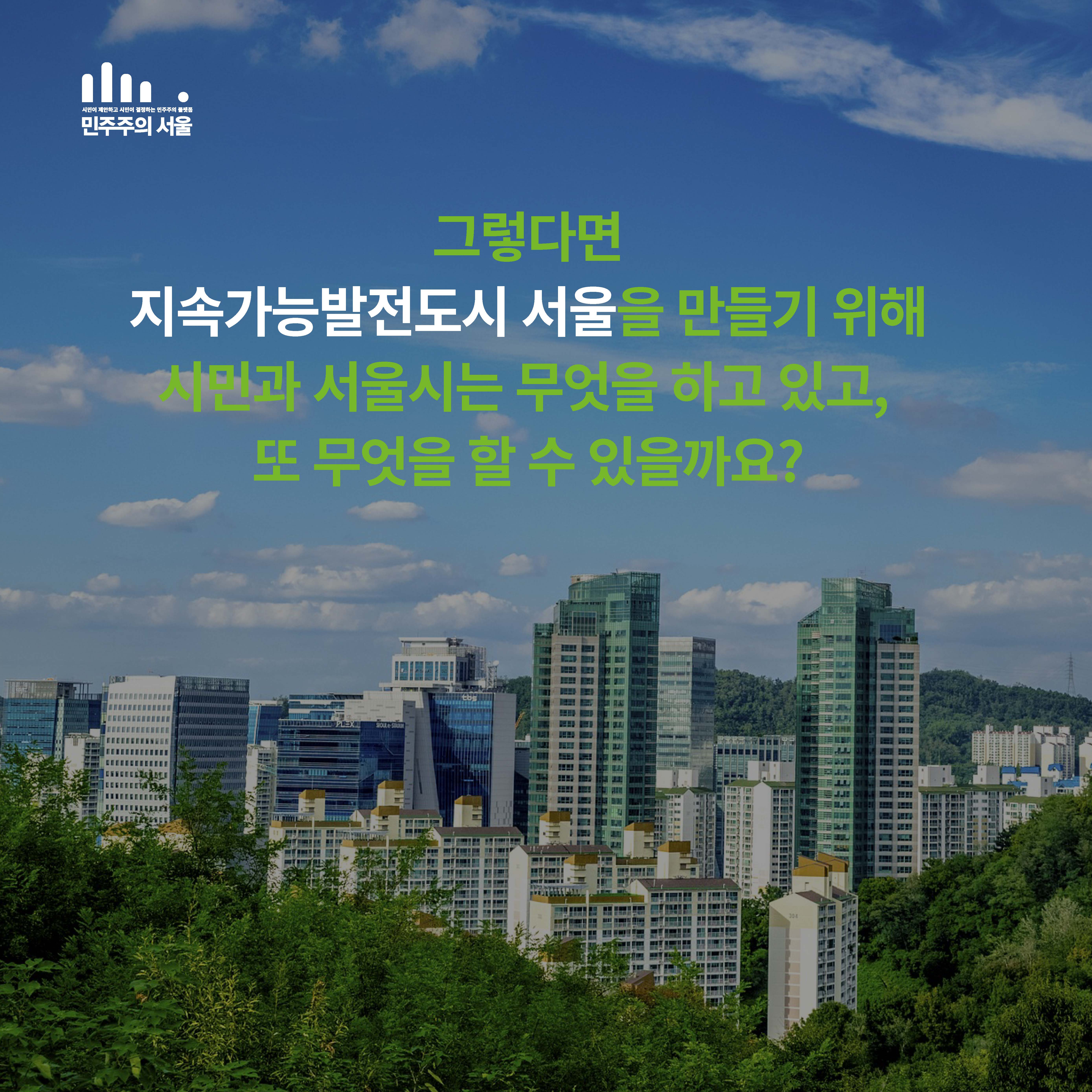 그렇다면 지속가능발전도시 서울을 만들기 위해 서울시는 무엇을 하고 있고, 또 무엇을 할 수 있을까요?
